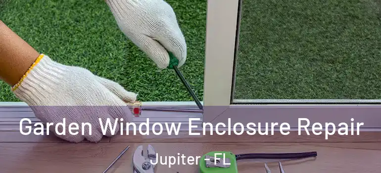  Garden Window Enclosure Repair Jupiter - FL