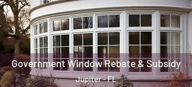  Government Window Rebate & Subsidy Jupiter - FL