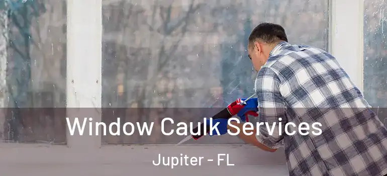  Window Caulk Services Jupiter - FL