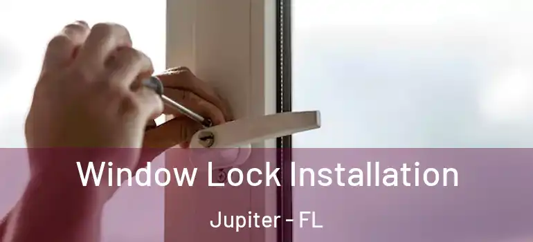  Window Lock Installation Jupiter - FL